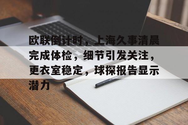 乐鱼官网欧联倒计时，上海久事清晨完成体检，细节引发关注，更衣室稳定，球探报告显示潜力的简单介绍